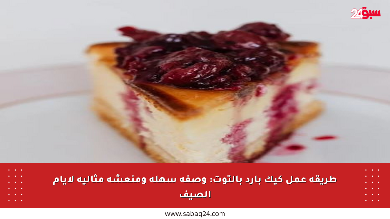 طريقة عمل كيك بارد بالتوت: وصفة سهلة ومنعشة مثالية لأيام الصيف